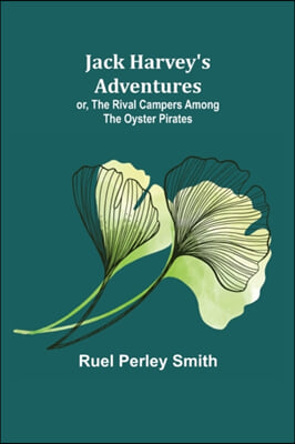 Jack Harvey&#39;s Adventures; or, The Rival Campers Among the Oyster Pirates