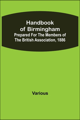 Handbook of Birmingham; Prepared for the Members of the British Association, 1886