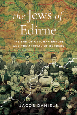 The Jews of Edirne: The End of Ottoman Europe and the Arrival of Borders