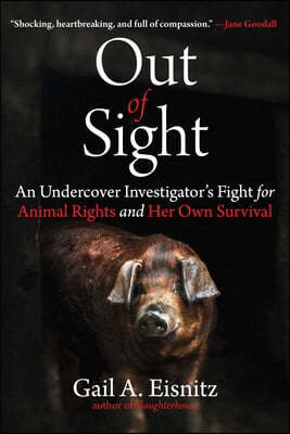 Out of Sight: An Undercover Investigator&#39;s Fight for Animal Rights and Her Own Survival