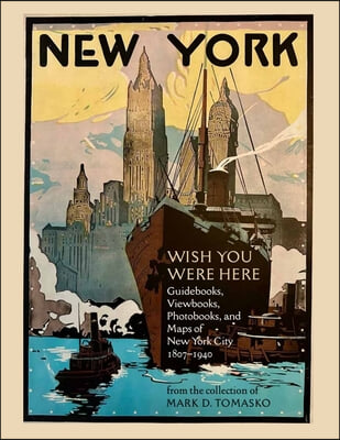 Wish You Were Here: Touring New York City Through 200 Years of Guidebooks, Viewbooks, Photobooks, and Maps