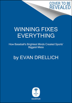 Winning Fixes Everything: How Baseball&#39;s Brightest Minds Created Sports&#39; Biggest Mess
