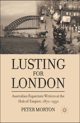 Lusting for London: Australian Expatriate Writers at the Hub of Empire, 1870-1950