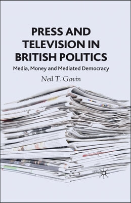 Press and Television in British Politics: Media, Money and Mediated Democracy