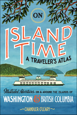 On Island Time: A Traveler&#39;s Atlas: Illustrated Adventures on and Around the Islands of Washington and British Columbia