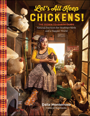 Let&#39;s All Keep Chickens!: The Down-To-Earth Guide to Natural Practices for Healthier Birds and a Happier World