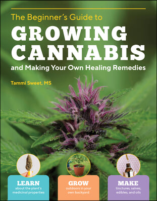 Beginner's Guide to Growing Cannabis and Making Your Own Healing Remedies: Learn about the Plant's Medicinal Properties; Grow Outdoors in Your Own Bac