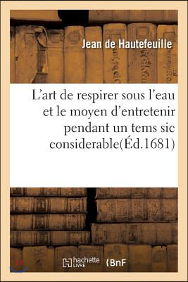 L'Art de Respirer Sous l'Eau Et Le Moyen d'Entretenir Pendant Un Tems Sic Considerable La Flamme: Enfermée Dans Un Petit Lieu. Omne Principium Rude &