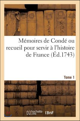 M&#233;moires de Cond&#233; Ou Recueil Pour Servir &#192; l&#39;Histoire de France. Tome 1: Contenant CE Qui S&#39; Est Pass&#233; de Plus M&#233;morable Dans Le Royaume, Sous Le R&#232;gn