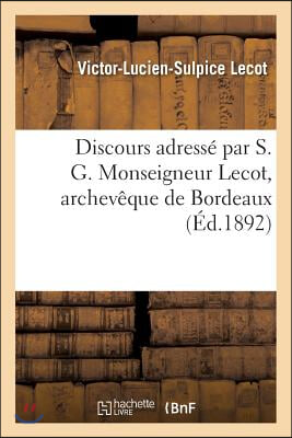 Discours Adress&#233; Par S. G. Monseigneur Lecot, Archev&#234;que de Bordeaux &#192; Monsieur Lucien Maurel: Et &#192; Mademoiselle Madeleine Brousse Au Moment de Leur M