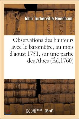 Observations Des Hauteurs Faites Avec Le Barom&#232;tre, Au Mois d&#39;Aoust 1751, Sur Une Partie: Des Alpes En Pr&#233;sence Et Sous Les Auspices de Milord Comte d