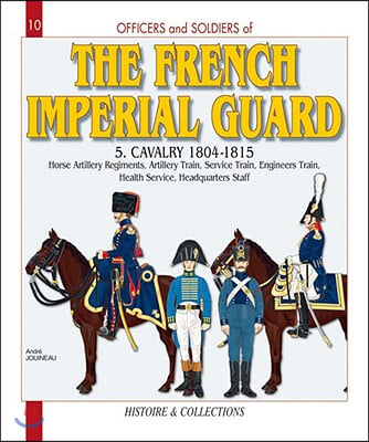 Officers and Soldiers of the French Imperial Guard: Volume 5 - Cavalry 1804-1815