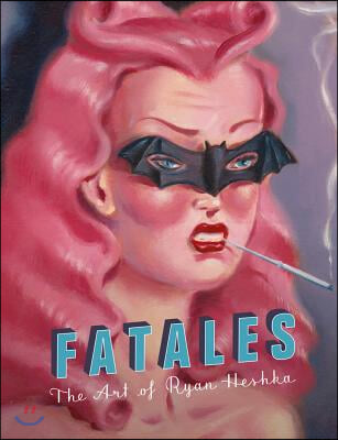 Fatales: The Art of Ryan Heshka