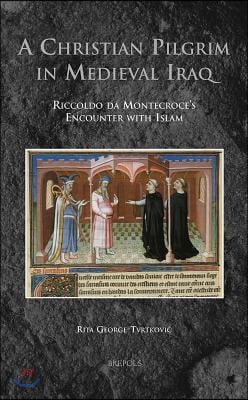 MV 01 A Christian Pilgrim in Medieval Iraq, George-Tvrtkovic: Riccoldo Da Montecroce&#39;s Encounter with Islam