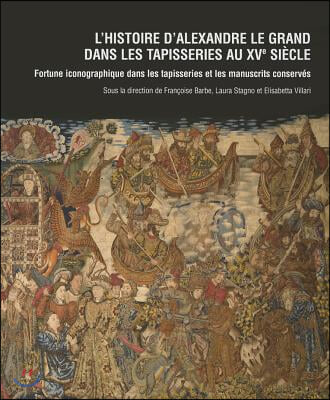 L&#39;Histoire d&#39;Alexandre Le Grand Dans Les Tapisseries Au Xve Siecle: Fortune Iconographique Dans Les Tapisseries Et Les Manuscrits Conserves. La Tentur