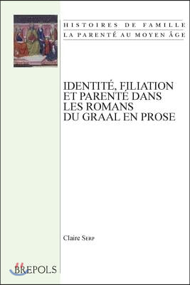 Identite, Filiation Et Parente Dans Les Romans Du Graal En Prose