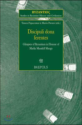 Discipuli Dona Ferentes: Glimpses of Byzantium in Honour of Marlia Mundell Mango