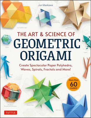 The Art &amp; Science of Geometric Origami: Create Spectacular Paper Polyhedra, Waves, Spirals, Fractals and More! (More Than 60 Models!)