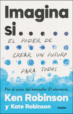 Imagina Si... El Poder de Crear Un Futuro Para Todos / Imagine If...Creating a Future for Us All