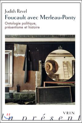 Foucault Avec Merleau-Ponty: Ontologie Politique, Presentisme Et Histoire