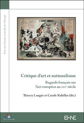 Critique d'Art Et Nationalisme: Regards Francais Sur l'Art Europeen Au Xixe Siecle