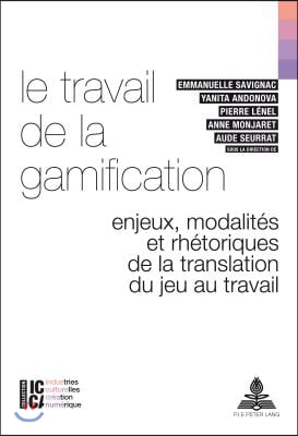 Le Travail de la Gamification: Enjeux, Modalites Et Rhetoriques de la Translation Du Jeu Au Travail