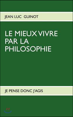 Le Mieux Vivre Par La Philosophie: Je Pense Donc j&#39;Agis