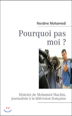 Pourquoi pas moi ?: Histoire de Mohamed Machin, journaliste a la television francaise