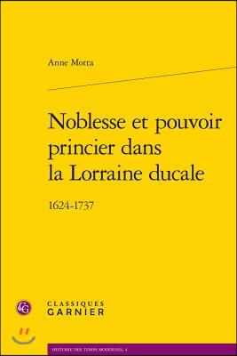 Noblesse Et Pouvoir Princier Dans La Lorraine Ducale: 1624-1737