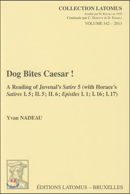 Dog Bites Caesar!: A Reading of Juvenal&#39;s Satire 5 (with Horace&#39;s Satires I.5; II.5; II.6; Epistles I.1; I.16; I.17)