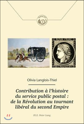 Contribution A l'Histoire Du Service Public Postal: de la Revolution Au Tournant Liberal Du Second Empire: de la Revolution Au Tournant Liberal Du Sec