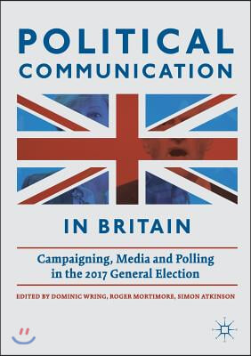 Political Communication in Britain: Campaigning, Media and Polling in the 2017 General Election