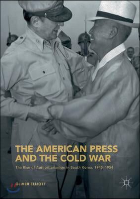 The American Press and the Cold War: The Rise of Authoritarianism in South Korea, 1945-1954