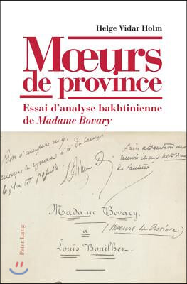 Moeurs de Province: Essai d'Analyse Bakhtinienne de Madame Bovary- Avec Une Preface d'Yvan Leclerc