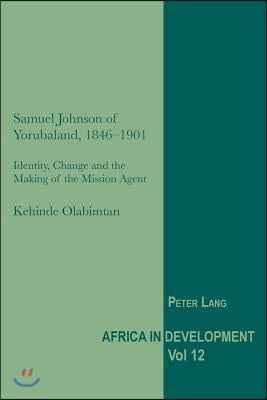 Samuel Johnson of Yorubaland, 1846-1901: Identity, Change and the Making of the Mission Agent