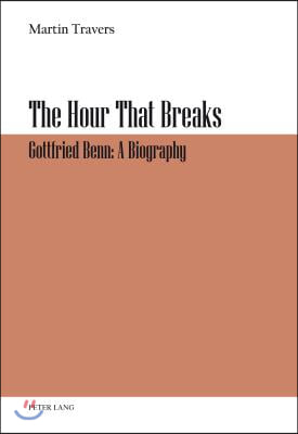 The Hour That Breaks: Gottfried Benn: A Biography