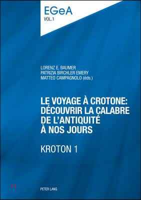 Le Voyage A Crotone: Decouvrir La Calabre de l'Antiquite A Nos Jours- Kroton 1: Actes Du Colloque International Organise Par l'Unite d'Archeologie Cla