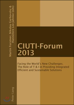 CIUTI-Forum 2013: Facing the World&#39;s New Challenges. The Role of T &amp; I in Providing Integrated Efficient and Sustainable Solutions