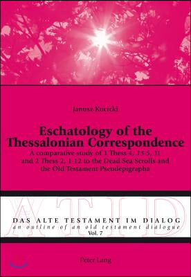 Eschatology of the Thessalonian Correspondence: A comparative study of 1 Thess 4, 13-5, 11 and 2 Thess 2, 1-12 to the Dead Sea Scrolls and the Old Tes