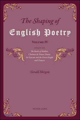 The Shaping of English Poetry - Volume IV: Essays on &#39;The Battle of Maldon&#39;, Chretien de Troyes, Dante, &#39;Sir Gawain and the Green Knight&#39; and Chaucer