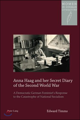 Anna Haag and her Secret Diary of the Second World War: A Democratic German Feminist&#39;s Response to the Catastrophe of National Socialism