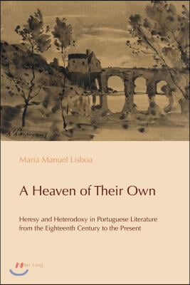 A Heaven of Their Own: Heresy and Heterodoxy in Portuguese Literature from the Eighteenth Century to the Present