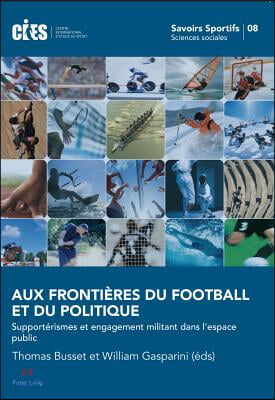 Aux Frontieres Du Football Et Du Politique: Supporterismes Et Engagement Militant Dans l&#39;Espace Public