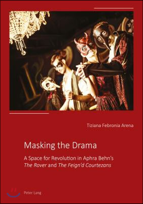 Masking the Drama: A Space for Revolution in Aphra Behn's The Rover and The Feign'd Courtezans