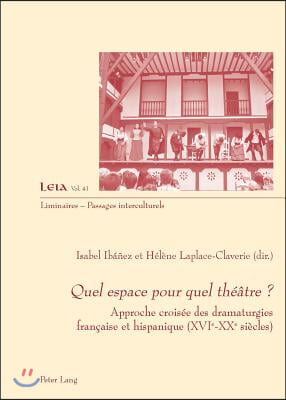 Quel Espace Pour Quel Theatre ?: Approche Croisee Des Dramaturgies Francaise Et Hispanique (Xvie-Xxe Siecles)