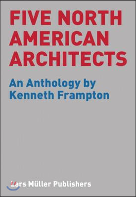 Five North American Architects: An Anthology by Kenneth Frampton