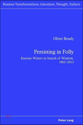 Persisting in Folly: Russian Writers in Search of Wisdom, 1963-2013