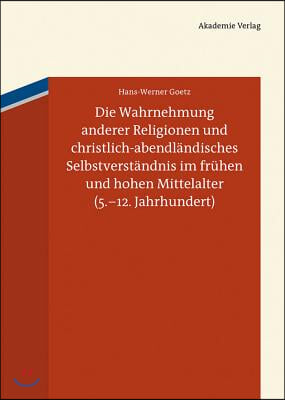 Die Wahrnehmung Anderer Religionen Und Christlich-Abendländisches Selbstverständnis Im Frühen Und Hohen Mittelalter (5.-12. Jahrhundert)