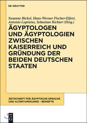 &#196;gyptologen Und &#196;gyptologien Zwischen Kaiserreich Und Gr&#252;ndung Der Beiden Deutschen Staaten: Reflexionen Zur Geschichte Und Episteme Eines Altertumswi