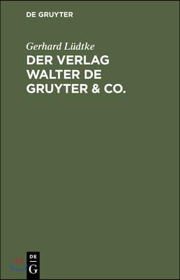Der Verlag Walter de Gruyter & Co.: Skizzen Aus Der Geschichte Der Seinen Aufbau Bildenden Ehemaligen Firmen, Nebst Einem Lebensabriss Dr. Walter de G